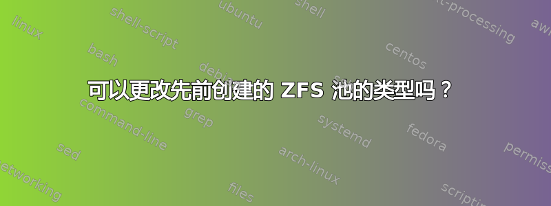 可以更改先前创建的 ZFS 池的类型吗？