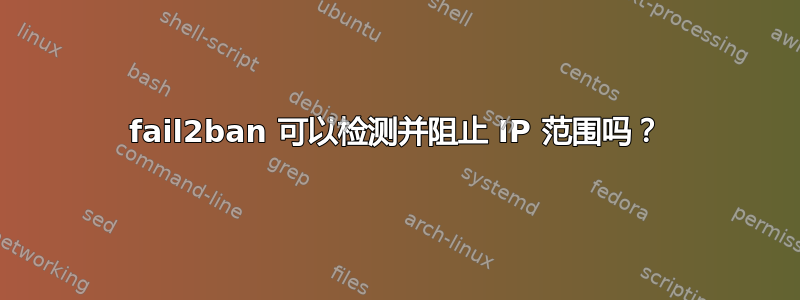 fail2ban 可以检测并阻止 IP 范围吗？