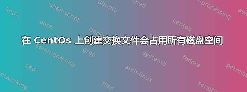 在 CentOs 上创建交换文件会占用所有磁盘空间