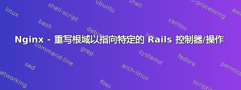 Nginx - 重写根域以指向特定的 Rails 控制器/操作