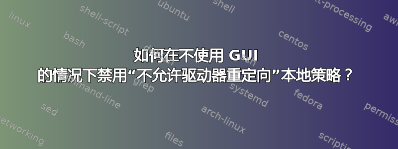 如何在不使用 GUI 的情况下禁用“不允许驱动器重定向”本地策略？