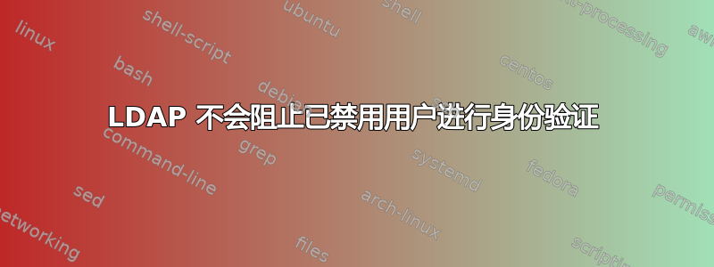 LDAP 不会阻止已禁用用户进行身份验证