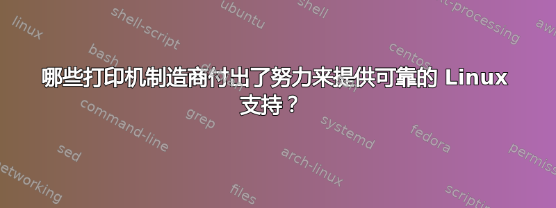 哪些打印机制造商付出了努力来提供可靠的 Linux 支持？ 