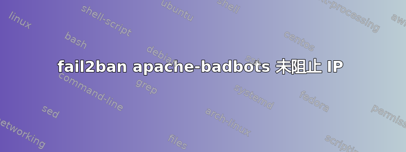 fail2ban apache-badbots 未阻止 IP