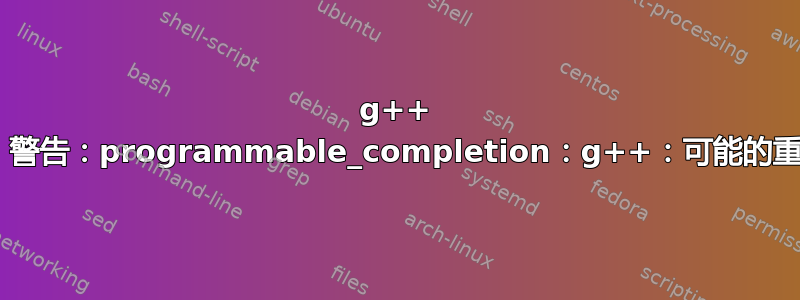 g++ bash：警告：programmable_completion：g++：可能的重试循环