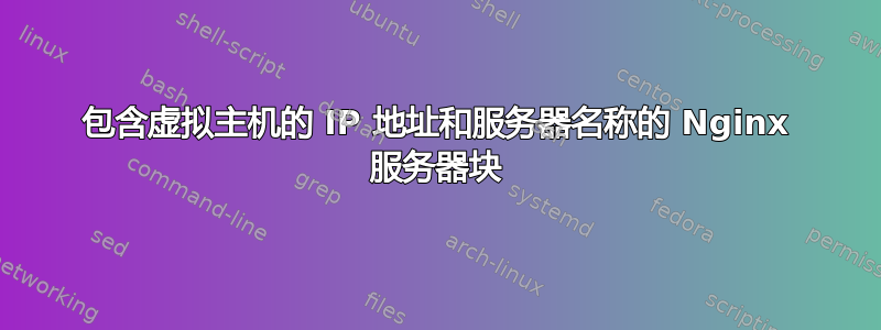 包含虚拟主机的 IP 地址和服务器名称的 Nginx 服务器块