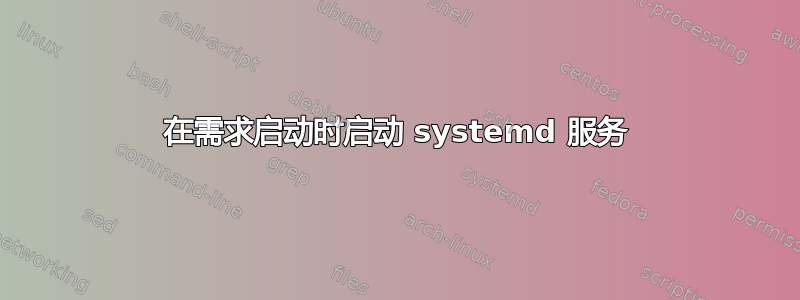 在需求启动时启动 systemd 服务