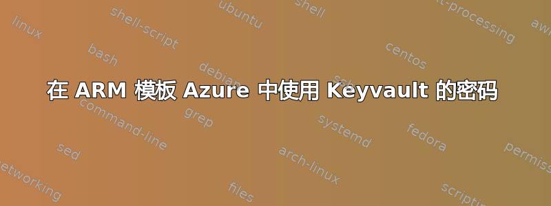 在 ARM 模板 Azure 中使用 Keyvault 的密码