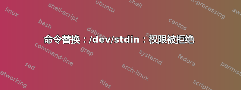 命令替换：/dev/stdin：权限被拒绝