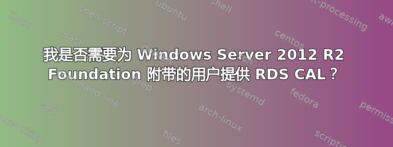 我是否需要为 Windows Server 2012 R2 Foundation 附带的用户提供 RDS CAL？