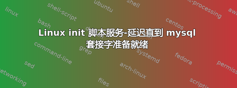 Linux init 脚本服务-延迟直到 mysql 套接字准备就绪