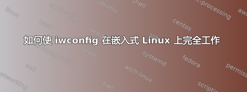 如何使 iwconfig 在嵌入式 Linux 上完全工作