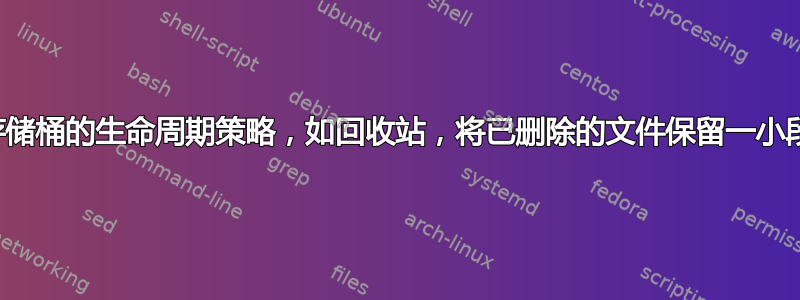 配置存储桶的生命周期策略，如回收站，将已删除的文件保留一小段时间