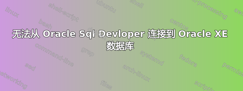 无法从 Oracle Sql Devloper 连接到 Oracle XE 数据库