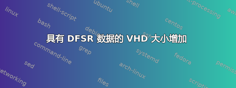 具有 DFSR 数据的 VHD 大小增加