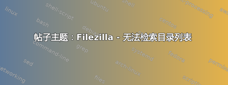 帖子主题：Filezilla - 无法检索目录列表