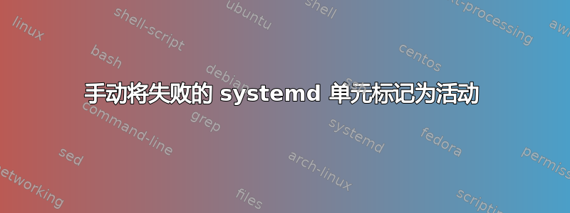 手动将失败的 systemd 单元标记为活动