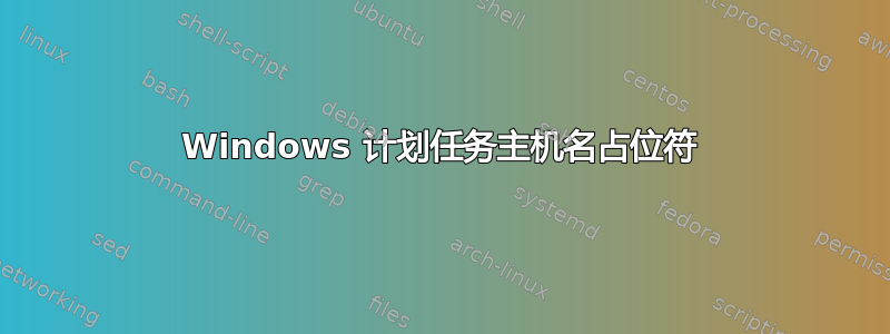 Windows 计划任务主机名占位符