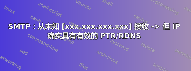 SMTP：从未知 [xxx.xxx.xxx.xxx] 接收 -> 但 IP 确实具有有效的 PTR/RDNS