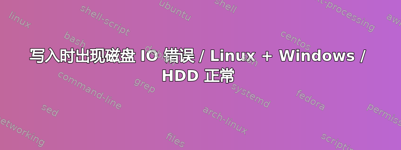 写入时出现磁盘 IO 错误 / Linux + Windows / HDD 正常