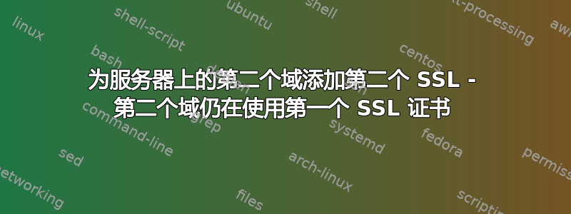 为服务器上的第二个域添加第二个 SSL - 第二个域仍在使用第一个 SSL 证书