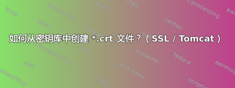 如何从密钥库中创建 *.crt 文件？（SSL / Tomcat）