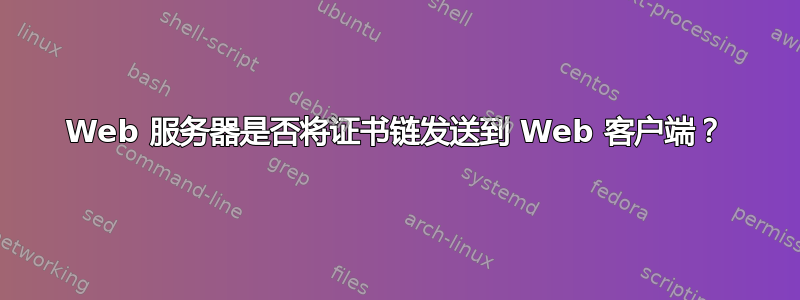 Web 服务器是否将证书链发送到 Web 客户端？