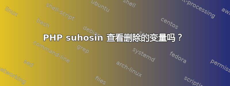 PHP suhosin 查看删除的变量吗？