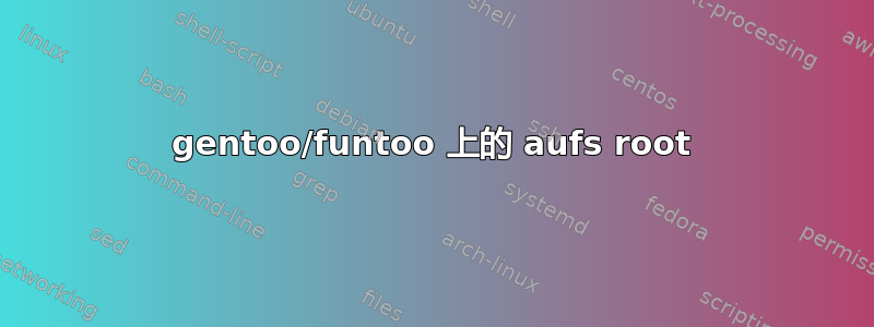 gentoo/funtoo 上的 aufs root