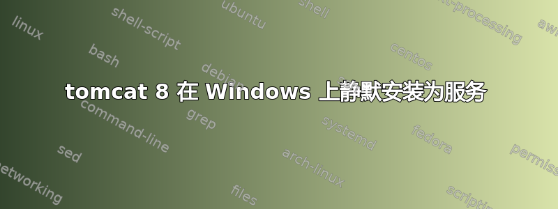 tomcat 8 在 Windows 上静默安装为服务