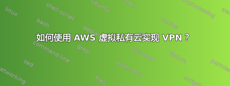 如何使用 AWS 虚拟私有云实现 VPN？