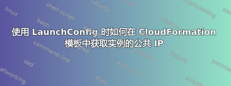 使用 LaunchConfig 时如何在 CloudFormation 模板中获取实例的公共 IP