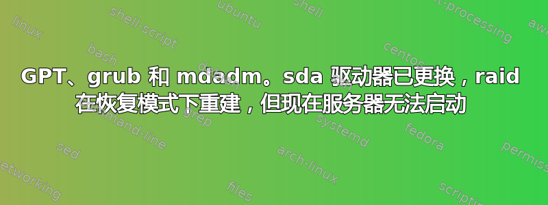 GPT、grub 和 mdadm。sda 驱动器已更换，raid 在恢复模式下重建，但现在服务器无法启动