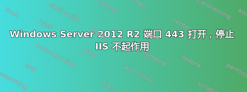 Windows Server 2012 R2 端口 443 打开，停止 IIS 不起作用