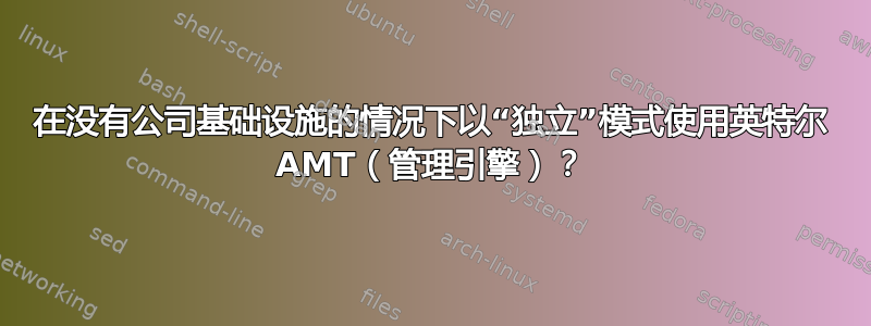 在没有公司基础设施的情况下以“独立”模式使用英特尔 AMT（管理引擎）？