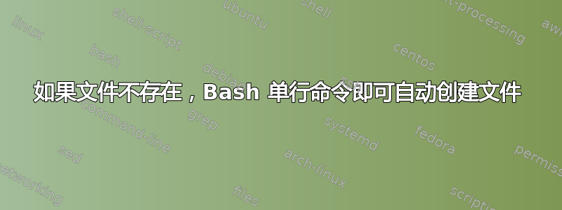 如果文件不存在，Bash 单行命令即可自动创建文件