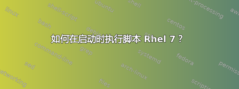 如何在启动时执行脚本 Rhel 7？