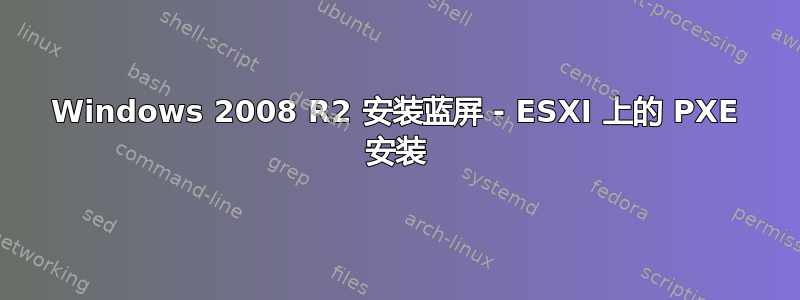 Windows 2008 R2 安装蓝屏 - ESXI 上的 PXE 安装