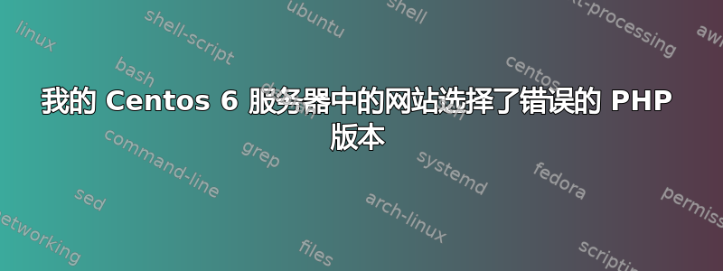 我的 Centos 6 服务器中的网站选择了错误的 PHP 版本