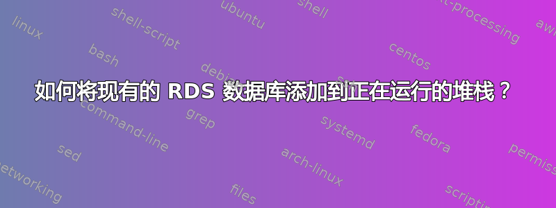 如何将现有的 RDS 数据库添加到正在运行的堆栈？