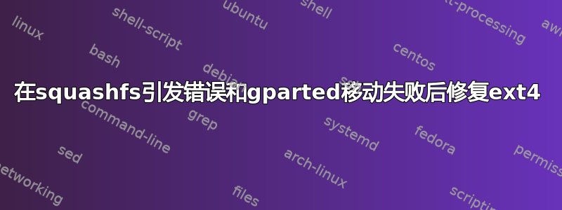 在squashfs引发错误和gparted移动失败后修复ext4