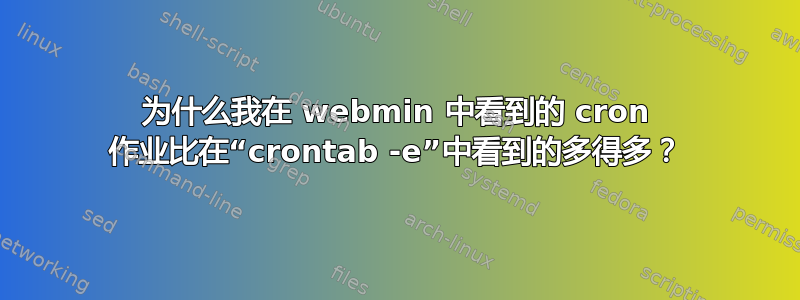 为什么我在 webmin 中看到的 cron 作业比在“crontab -e”中看到的多得多？