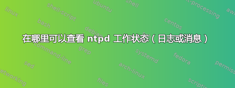 在哪里可以查看 ntpd 工作状态（日志或消息）