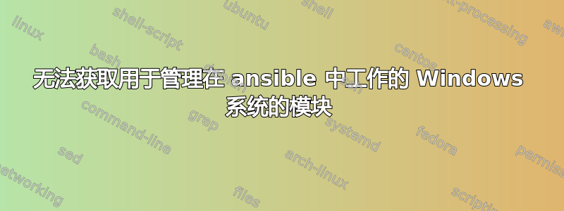 无法获取用于管理在 ansible 中工作的 Windows 系统的模块