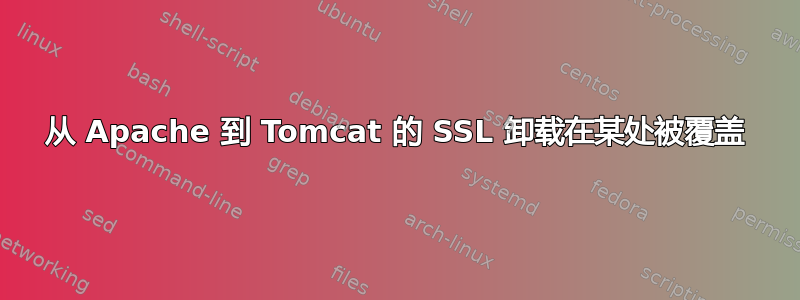 从 Apache 到 Tomcat 的 SSL 卸载在某处被覆盖