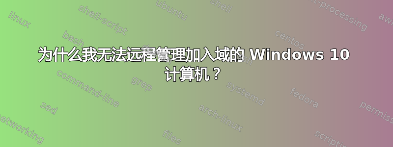 为什么我无法远程管理加入域的 Windows 10 计算机？