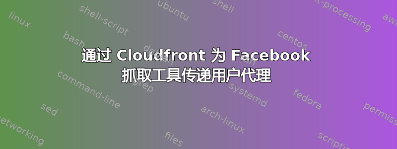 通过 Cloudfront 为 Facebook 抓取工具传递用户代理