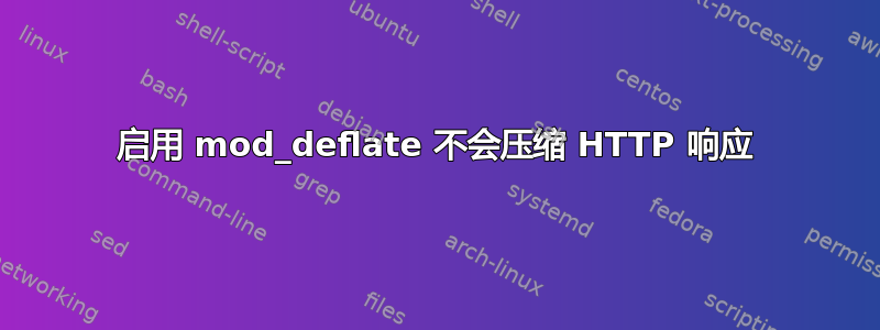 启用 mod_deflate 不会压缩 HTTP 响应