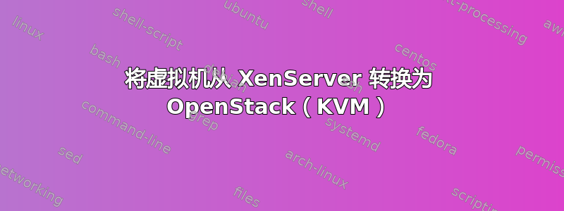 将虚拟机从 XenServer 转换为 OpenStack（KVM）