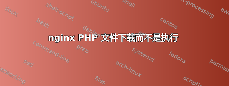 nginx PHP 文件下载而不是执行